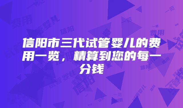 信阳市三代试管婴儿的费用一览，精算到您的每一分钱