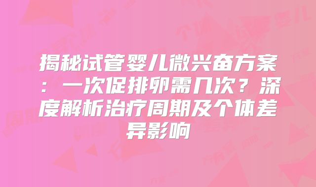 揭秘试管婴儿微兴奋方案：一次促排卵需几次？深度解析治疗周期及个体差异影响