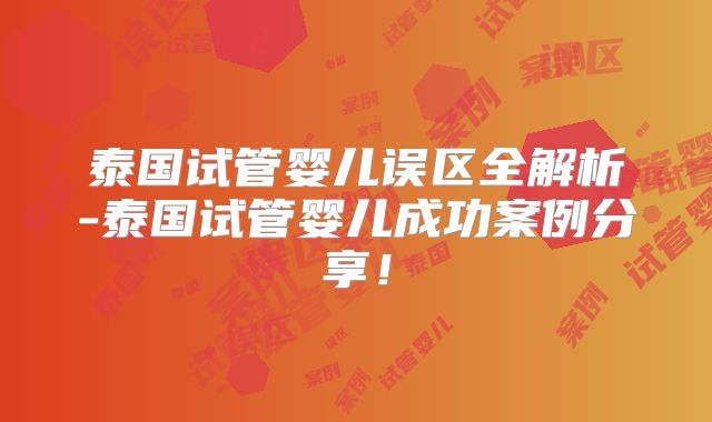 泰国试管婴儿误区全解析-泰国试管婴儿成功案例分享！