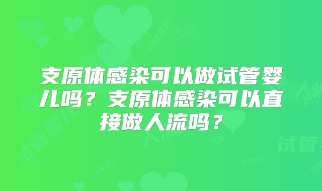 支原体感染可以做试管婴儿吗?支原体感染可以直接做人流吗?