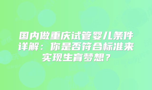 国内做重庆试管婴儿条件详解:你是否符合标准来实现生育梦想?