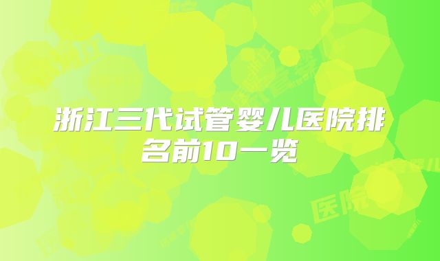 浙江三代试管婴儿医院排名前10一览