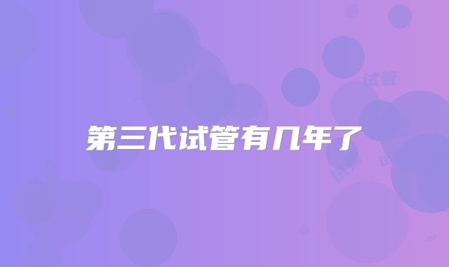 第三代试管有几年了