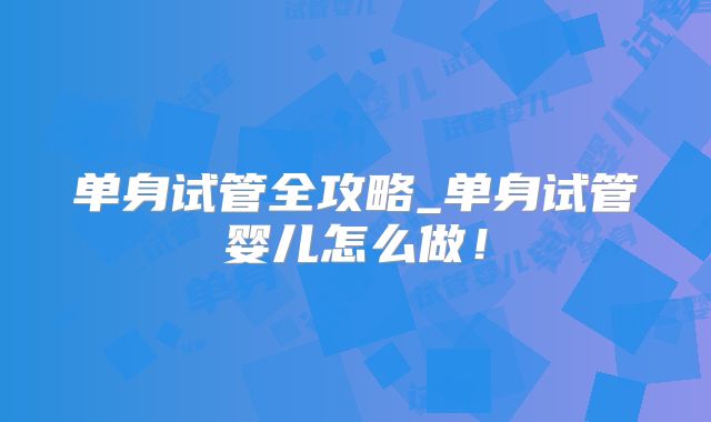 单身试管全攻略_单身试管婴儿怎么做！