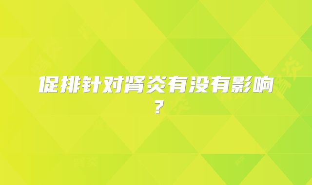 促排针对肾炎有没有影响?