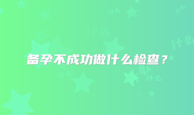备孕不成功做什么检查?
