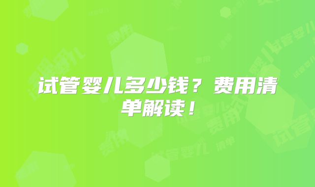 试管婴儿多少钱？费用清单解读！