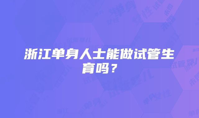 浙江单身人士能做试管生育吗?