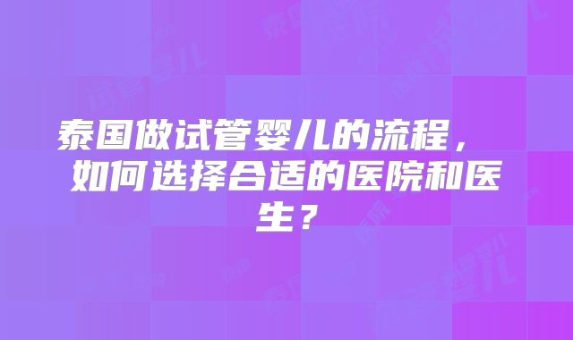 泰国做试管婴儿的流程， 如何选择合适的医院和医生？