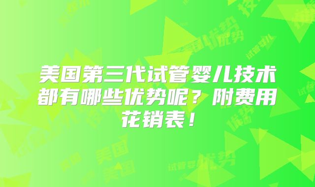 美国第三代试管婴儿技术都有哪些优势呢?附费用花销表!