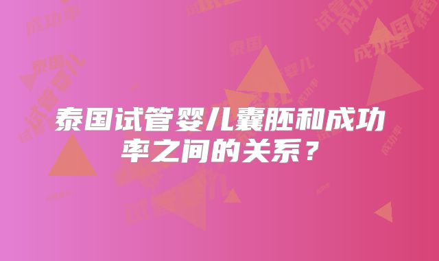泰国试管婴儿囊胚和成功率之间的关系?