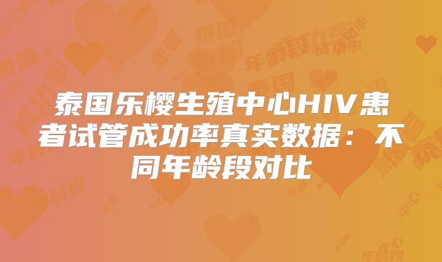 泰国乐樱生殖中心HIV患者试管成功率真实数据:不同年龄段对比