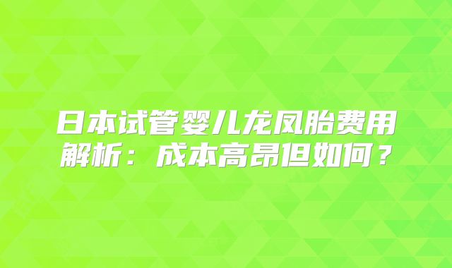 日本试管婴儿龙凤胎费用解析:成本高昂但如何?