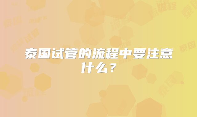 泰国试管的流程中要注意什么？