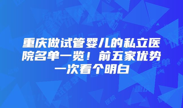 重庆做试管婴儿的私立医院名单一览！前五家优势一次看个明白
