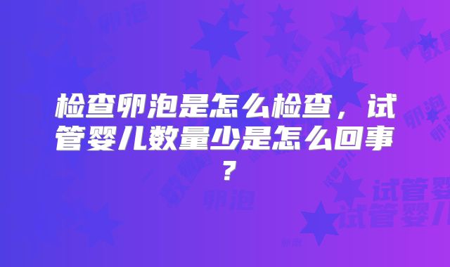 检查卵泡是怎么检查,试管婴儿数量少是怎么回事?