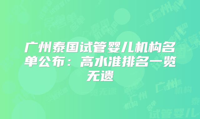 广州泰国试管婴儿机构名单公布：高水准排名一览无遗