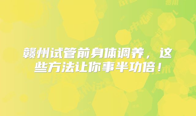 赣州试管前身体调养,这些方法让你事半功倍!