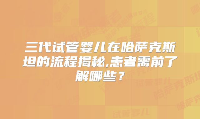 三代试管婴儿在哈萨克斯坦的流程揭秘,患者需前了解哪些?