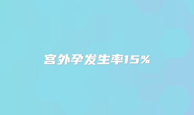 宫外孕发生率15%
