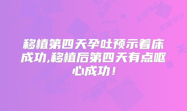 移植第四天孕吐预示着床成功,移植后第四天有点呕心成功！
