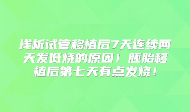 浅析试管移植后7天连续两天发低烧的原因！胚胎移植后第七天有点发烧！