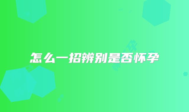 怎么一招辨别是否怀孕