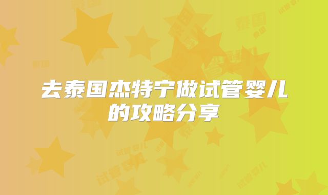 去泰国杰特宁做试管婴儿的攻略分享