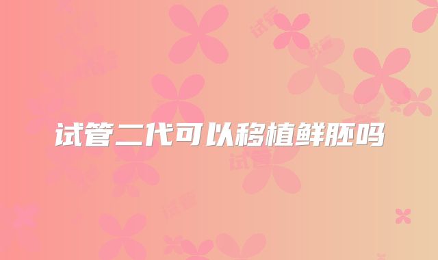 试管二代可以移植鲜胚吗