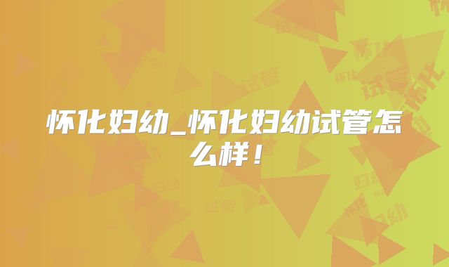 怀化妇幼_怀化妇幼试管怎么样！