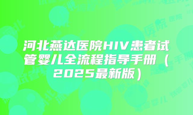 河北燕达医院HIV患者试管婴儿全流程指导手册(2025最新版)