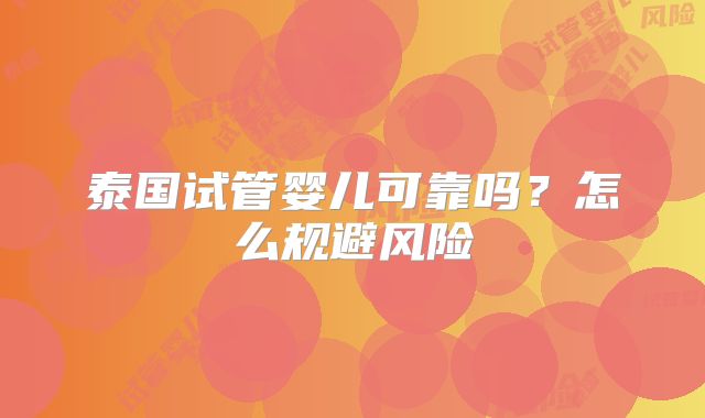 泰国试管婴儿可靠吗？怎么规避风险