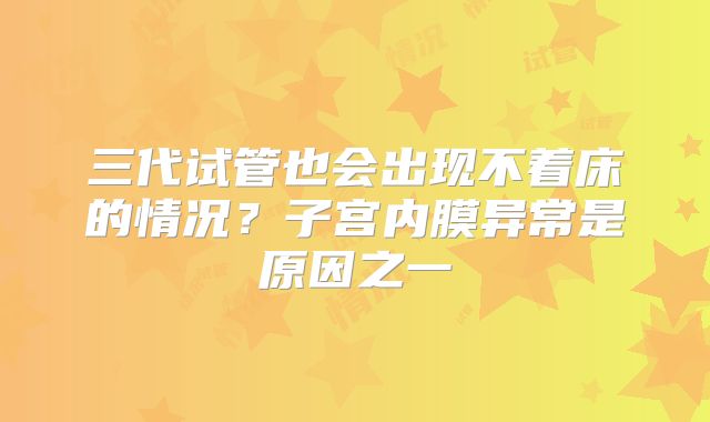 三代试管也会出现不着床的情况？子宫内膜异常是原因之一