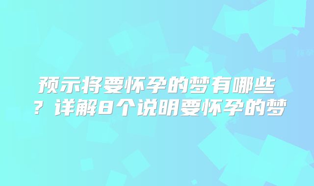 预示将要怀孕的梦有哪些？详解8个说明要怀孕的梦