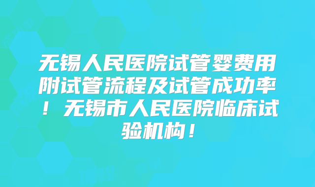 无锡人民医院试管婴费用附试管流程及试管成功率！无锡市人民医院临床试验机构！