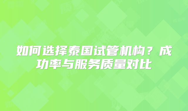 如何选择泰国试管机构？成功率与服务质量对比