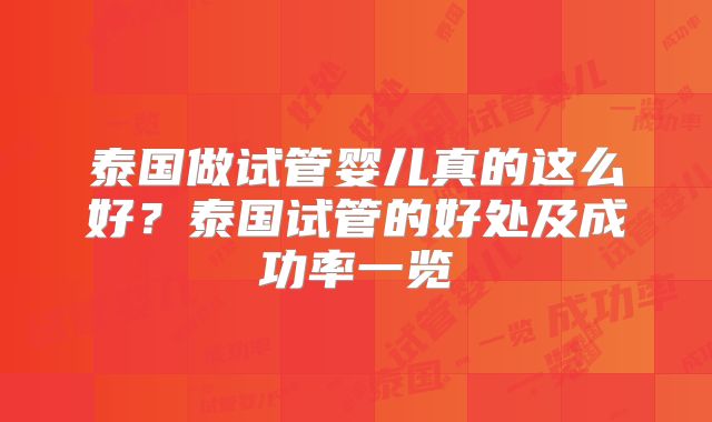 泰国做试管婴儿真的这么好？泰国试管的好处及成功率一览
