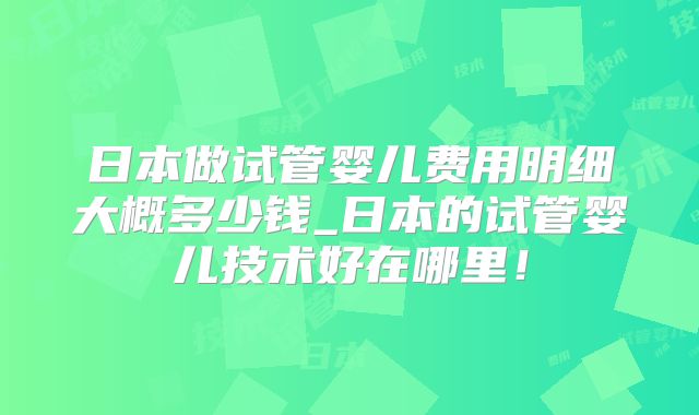 日本做试管婴儿费用明细大概多少钱_日本的试管婴儿技术好在哪里！
