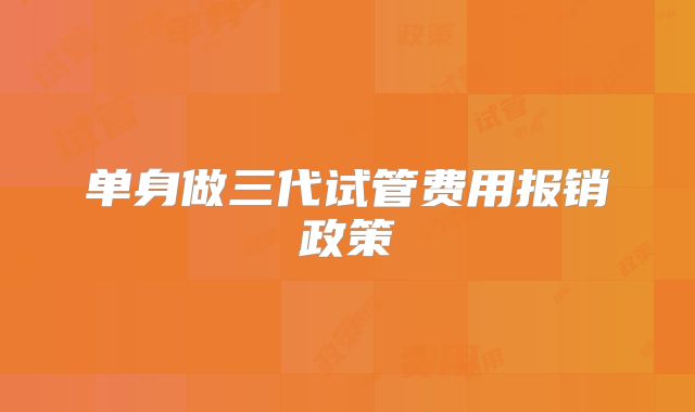 单身做三代试管费用报销政策