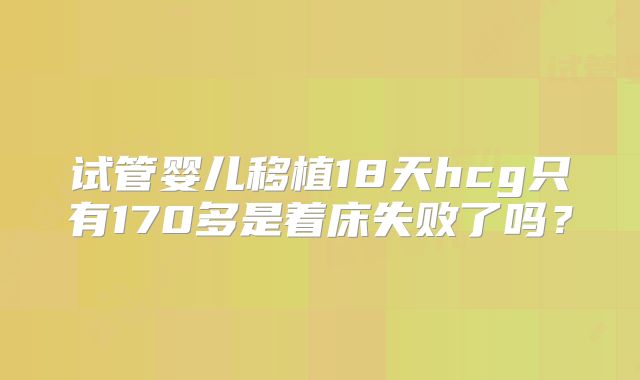 试管婴儿移植18天hcg只有170多是着床失败了吗?