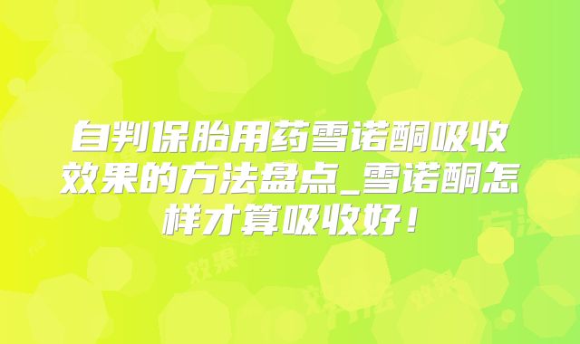 自判保胎用药雪诺酮吸收效果的方法盘点_雪诺酮怎样才算吸收好！