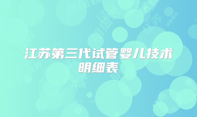 江苏第三代试管婴儿技术明细表