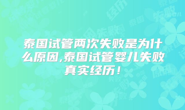 泰国试管两次失败是为什么原因,泰国试管婴儿失败真实经历！