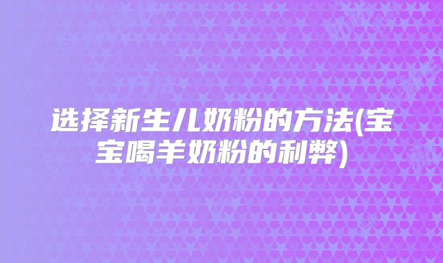 选择新生儿奶粉的方法(宝宝喝羊奶粉的利弊)