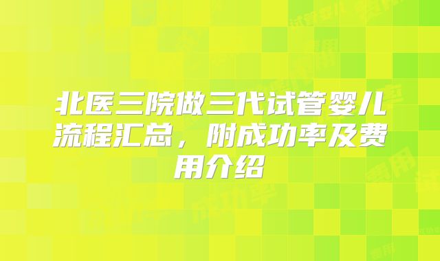 北医三院做三代试管婴儿流程汇总，附成功率及费用介绍