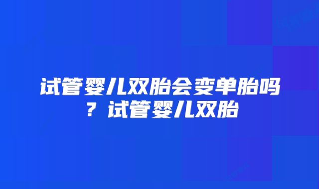 试管婴儿双胎会变单胎吗？试管婴儿双胎
