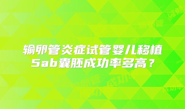 输卵管炎症试管婴儿移植5ab囊胚成功率多高?