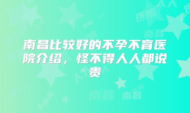 南昌比较好的不孕不育医院介绍，怪不得人人都说贵