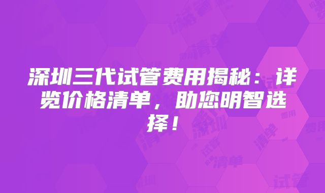 深圳三代试管费用揭秘:详览价格清单,助您明智选择!