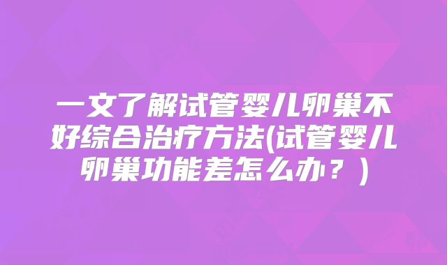 一文了解试管婴儿卵巢不好综合治疗方法(试管婴儿卵巢功能差怎么办？)